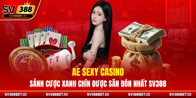 AE Sexy Casino – Sảnh Cược Xanh Chín Được Săn Đón Nhất SV388