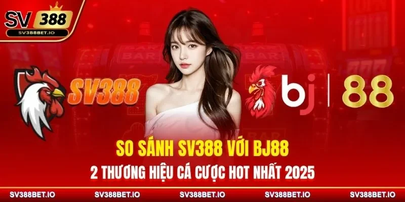 So Sánh SV388 Với BJ88 – 2 Thương Hiệu Cá Cược Hot Nhất 2025